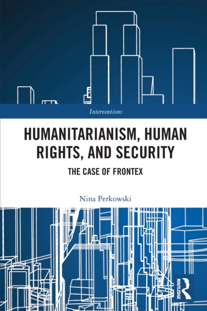 Humanitarianism, Human Rights, and Security : The Case of Frontex, Paperback / softback Book
