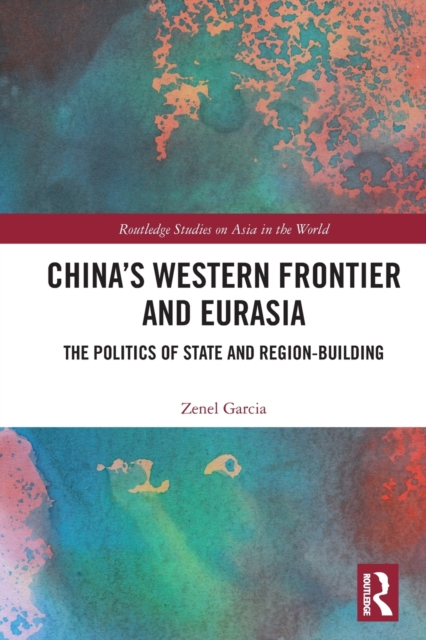 China’s Western Frontier and Eurasia : The Politics of State and Region-Building, Paperback / softback Book