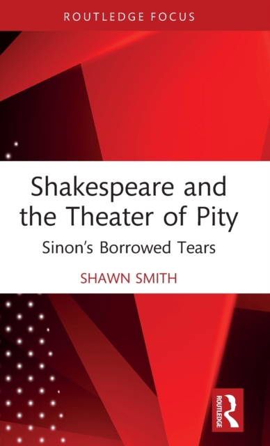 Shakespeare and the Theater of Pity : Sinon’s Borrowed Tears, Hardback Book