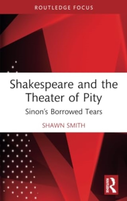 Shakespeare and the Theater of Pity : Sinon’s Borrowed Tears, Paperback / softback Book