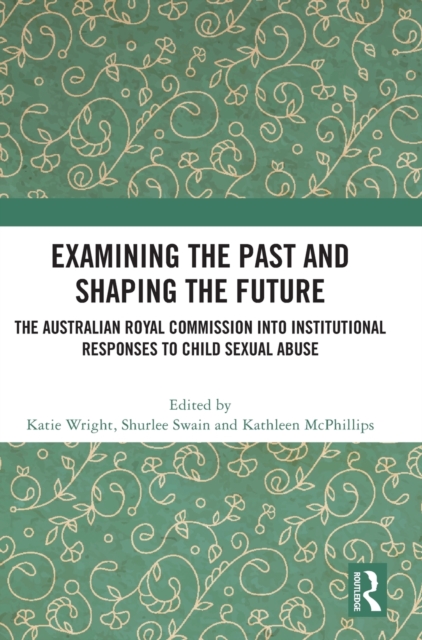 Examining the Past and Shaping the Future : The Australian Royal Commission into Institutional Responses to Child Sexual Abuse, Hardback Book