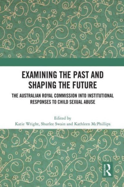 Examining the Past and Shaping the Future : The Australian Royal Commission into Institutional Responses to Child Sexual Abuse, Paperback / softback Book