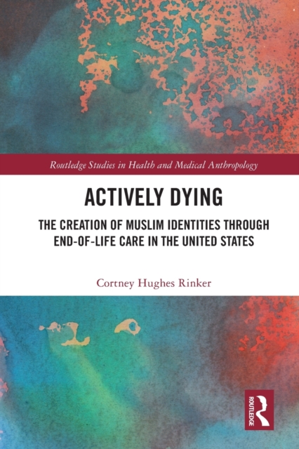 Actively Dying : The Creation of Muslim Identities through End-of-Life Care in the United States, Paperback / softback Book