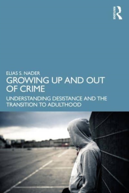Growing Up and Out of Crime : Desistance, Maturation, and Emerging Adulthood, Paperback / softback Book