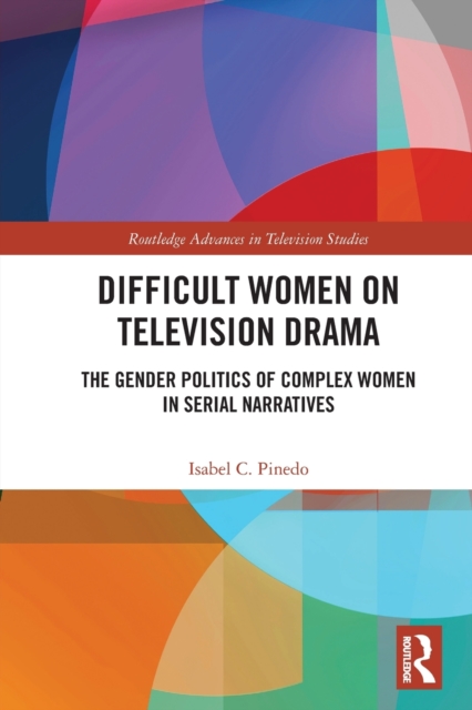Difficult Women on Television Drama : The Gender Politics Of Complex Women In Serial Narratives, Paperback / softback Book