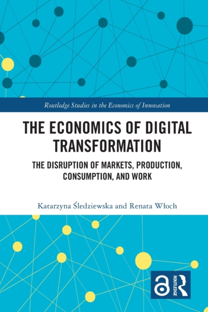 The Economics of Digital Transformation : The Disruption of Markets, Production, Consumption, and Work, Paperback / softback Book