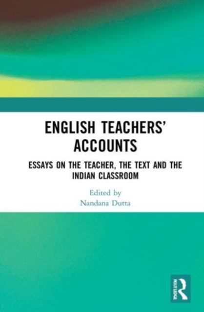 English Teachers’ Accounts : Essays on the Teacher, the Text and the Indian Classroom, Paperback / softback Book