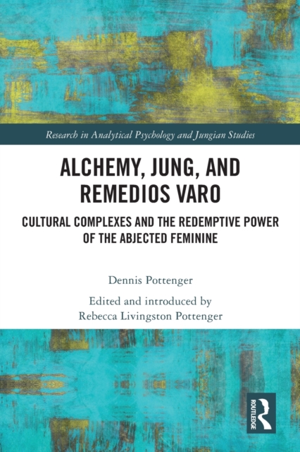 Alchemy, Jung, and Remedios Varo : Cultural Complexes and the Redemptive Power of the Abjected Feminine, Paperback / softback Book