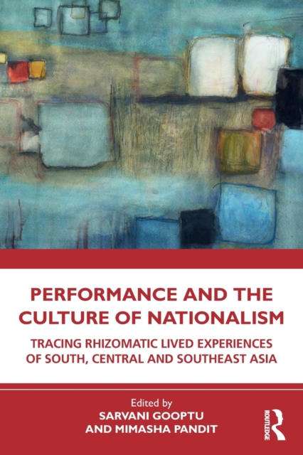 Performance and the Culture of Nationalism : Tracing Rhizomatic Lived Experiences of South, Central and Southeast Asia, Paperback / softback Book