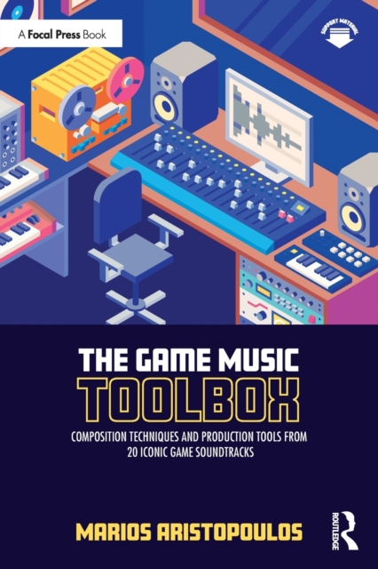 The Game Music Toolbox : Composition Techniques and Production Tools from 20 Iconic Game Soundtracks, Paperback / softback Book