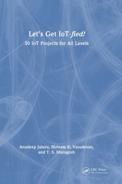 Let's Get IoT-fied! : 30 IoT Projects for All Levels, Hardback Book