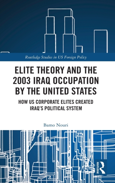 Elite Theory and the 2003 Iraq Occupation by the United States : How US Corporate Elites Created Iraq’s Political System, Hardback Book