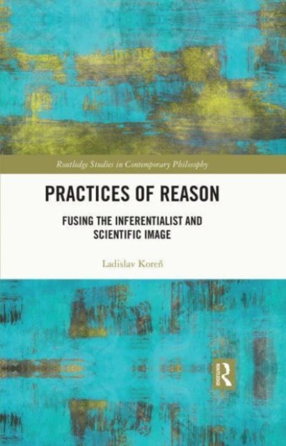 Practices of Reason : Fusing the Inferentialist and Scientific Image, Paperback / softback Book