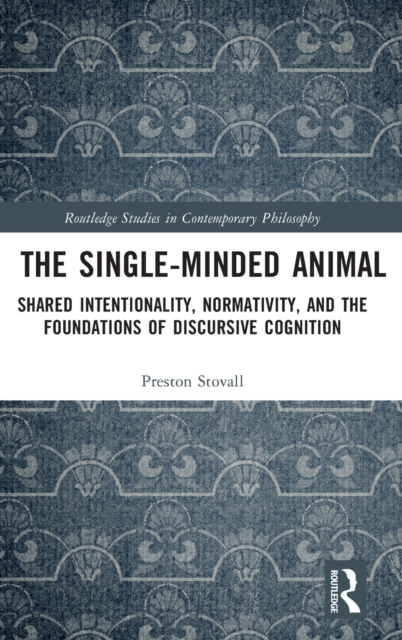 The Single-Minded Animal : Shared Intentionality, Normativity, and the Foundations of Discursive Cognition, Hardback Book