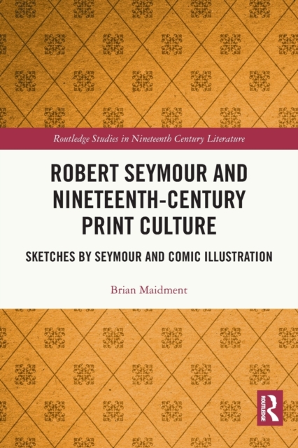 Robert Seymour and Nineteenth-Century Print Culture : Sketches by Seymour and Comic Illustration, Paperback / softback Book