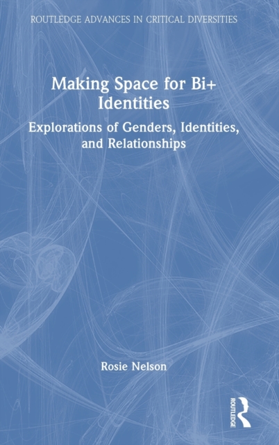 Making Space for Bi+ Identities : Explorations of Genders, Identities, and Relationships, Hardback Book