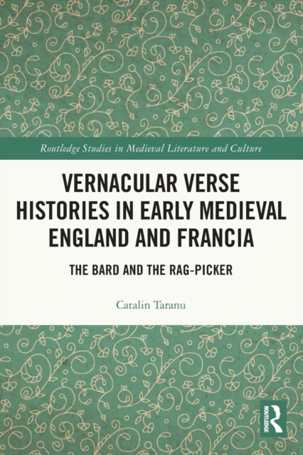 Vernacular Verse Histories in Early Medieval England and Francia : The Bard and the Rag-picker, Paperback / softback Book