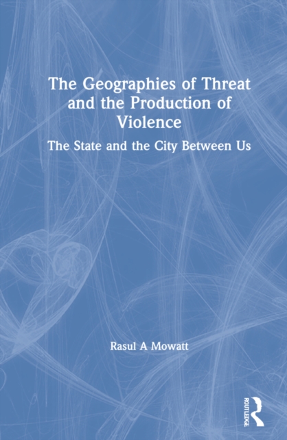 The Geographies of Threat and the Production of Violence : The State and the City Between Us, Hardback Book