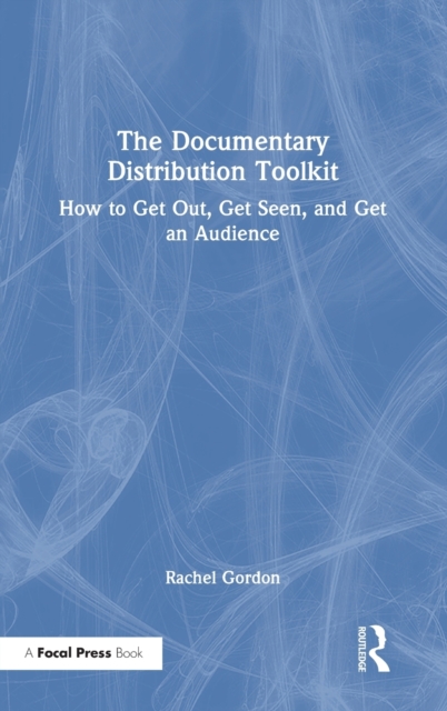 The Documentary Distribution Toolkit : How to Get Out, Get Seen, and Get an Audience, Hardback Book