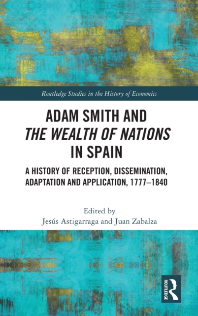 Adam Smith and The Wealth of Nations in Spain : A History of Reception, Dissemination, Adaptation and Application, 1777-1840, Hardback Book