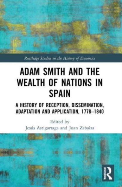 Adam Smith and The Wealth of Nations in Spain : A History of Reception, Dissemination, Adaptation and Application, 1777-1840, Paperback / softback Book