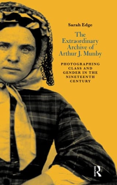 The Extraordinary Archive of Arthur J. Munby : Photographing Class and Gender in the Nineteenth Century, Paperback / softback Book