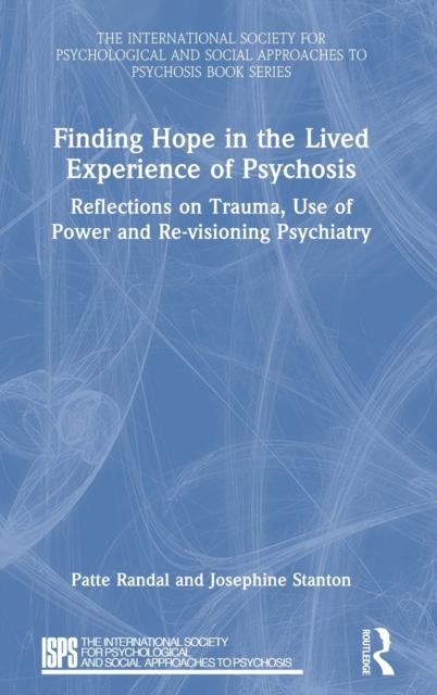 Finding Hope in the Lived Experience of Psychosis : Reflections on Trauma, Use of Power and Re-visioning Psychiatry, Hardback Book