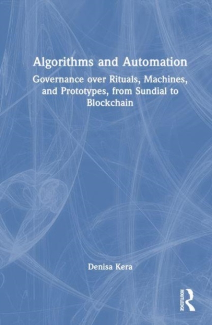Algorithms and Automation : Governance over Rituals, Machines, and Prototypes, from Sundial to Blockchain, Hardback Book