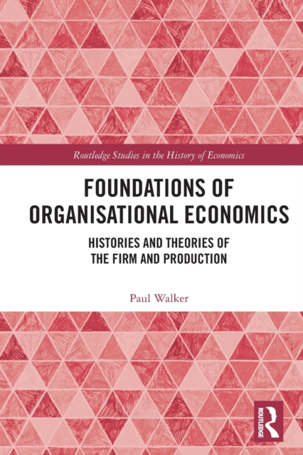 Foundations of Organisational Economics : Histories and Theories of the Firm and Production, Paperback / softback Book