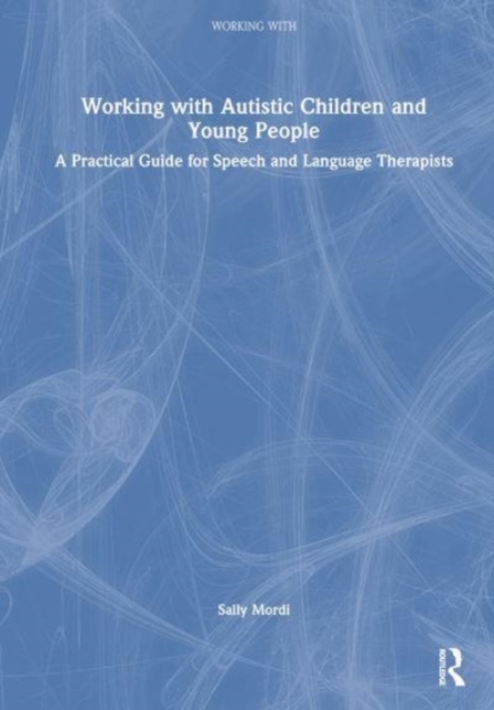 Working with Autistic Children and Young People : A Practical Guide for Speech and Language Therapists, Hardback Book