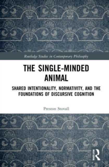 The Single-Minded Animal : Shared Intentionality, Normativity, and the Foundations of Discursive Cognition, Paperback / softback Book