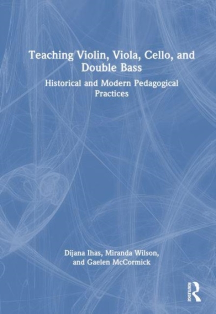 Teaching Violin, Viola, Cello, and Double Bass : Historical and Modern Pedagogical Practices, Hardback Book