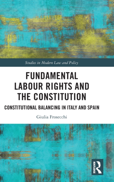 Fundamental Labour Rights and the Constitution : Constitutional Balancing in Italy and Spain, Hardback Book