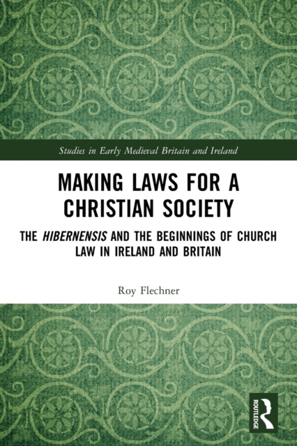 Making Laws for a Christian Society : The Hibernensis and the Beginnings of Church Law in Ireland and Britain, Paperback / softback Book