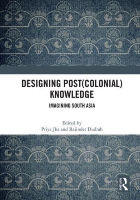 Designing (Post)Colonial Knowledge : Imagining South Asia, Paperback / softback Book