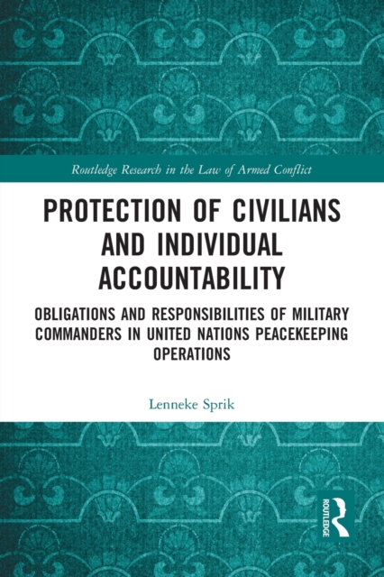 Protection of Civilians and Individual Accountability : Obligations and Responsibilities of Military Commanders in United Nations Peacekeeping Operations, Paperback / softback Book