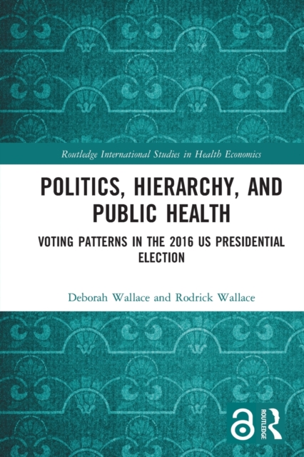 Politics, Hierarchy, and Public Health : Voting Patterns in the 2016 US Presidential Election, Paperback / softback Book