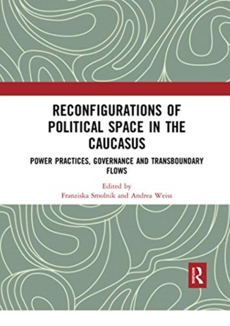 Reconfigurations of Political Space in the Caucasus : Power Practices, Governance and Transboundary Flows, Paperback / softback Book