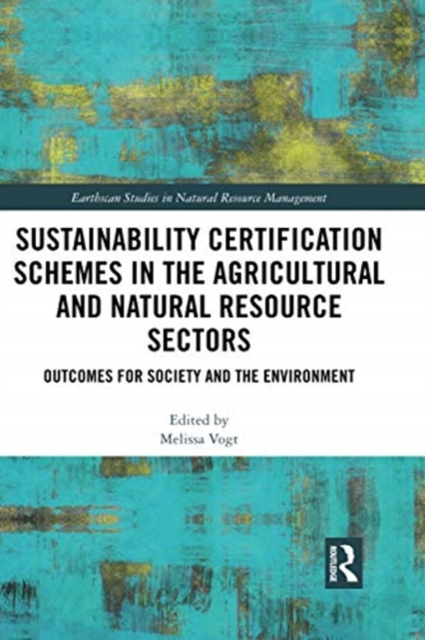 Sustainability Certification Schemes in the Agricultural and Natural Resource Sectors : Outcomes for Society and the Environment, Paperback / softback Book