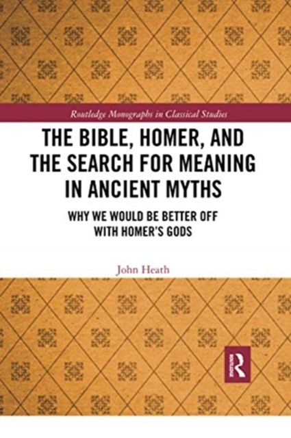 The Bible, Homer, and the Search for Meaning in Ancient Myths : Why We Would Be Better Off With Homer’s Gods, Paperback / softback Book