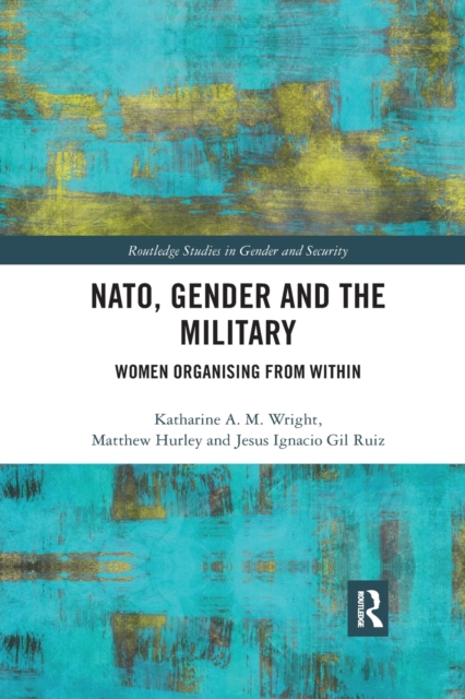 NATO, Gender and the Military : Women Organising from Within, Paperback / softback Book