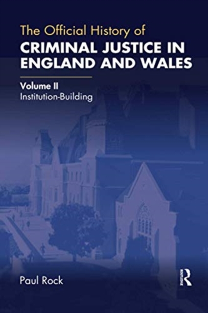 The Official History of Criminal Justice in England and Wales : Volume II: Institution-Building, Paperback / softback Book