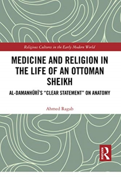 Medicine and Religion in the Life of an Ottoman Sheikh : Al-Damanhuri’s "Clear Statement" on Anatomy, Paperback / softback Book
