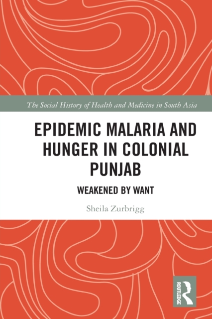 Epidemic Malaria and Hunger in Colonial Punjab : Weakened by Want, Paperback / softback Book