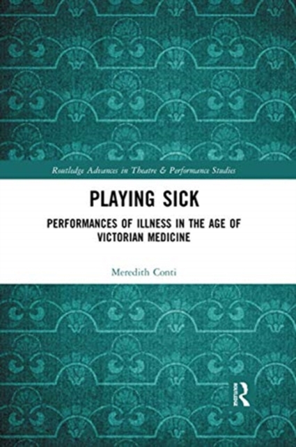Playing Sick : Performances of Illness in the Age of Victorian Medicine, Paperback / softback Book