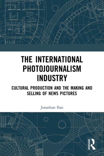 The International Photojournalism Industry : Cultural Production and the Making and Selling of News Pictures, Paperback / softback Book