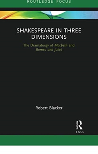 Shakespeare in Three Dimensions : The Dramaturgy of Macbeth and Romeo and Juliet, Paperback / softback Book
