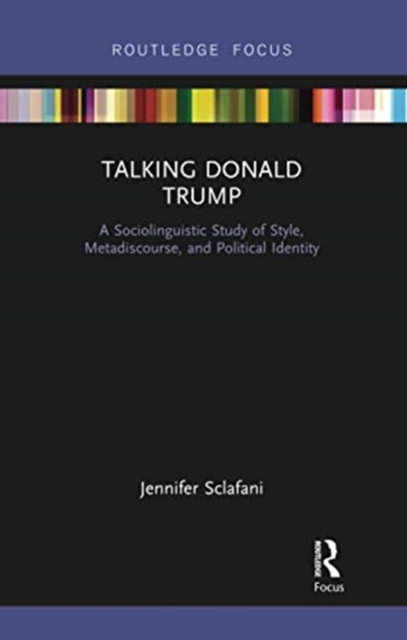 Talking Donald Trump : A Sociolinguistic Study of Style, Metadiscourse, and Political Identity, Paperback / softback Book