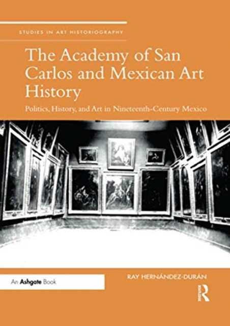 The Academy of San Carlos and Mexican Art History : Politics, History, and Art in Nineteenth-Century Mexico, Paperback / softback Book