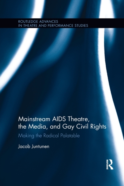 Mainstream AIDS Theatre, the Media, and Gay Civil Rights : Making the Radical Palatable, Paperback / softback Book